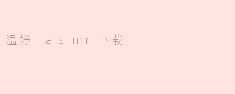 ### 温妤 ASMR 下载：沉浸式放松体验